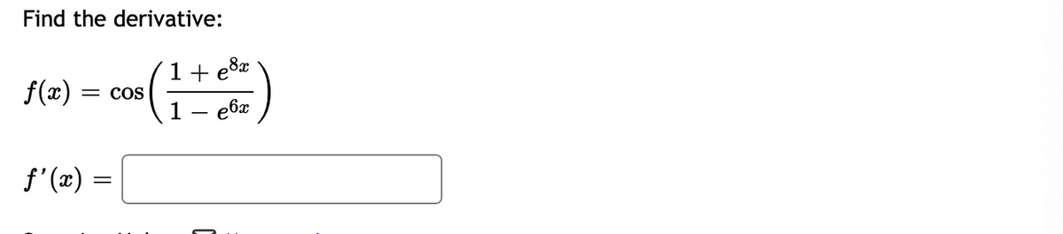 Find the derivative:
1+ e8x
- e6x
f(æ) =
= COS
f'(x) =
