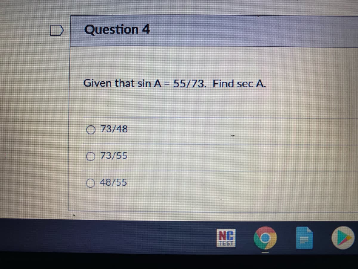 Question 4
Given that sin A = 55/73. Find sec A.
%3D
O 73/48
O 73/55
O 48/55
NC
TEST
