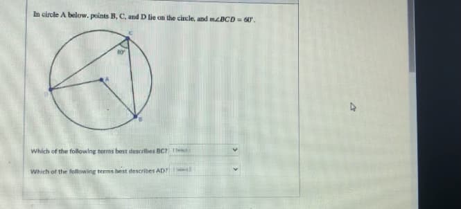 In circle A below. points B, C, and D lie on the circle, and mBCD = 60.
Which of the following terms best describes BC 1e
Which of the following terms best describes AD?
