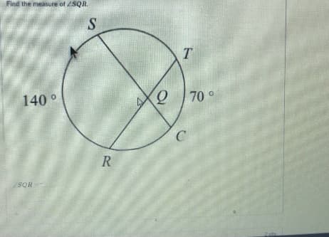 Find the measure of 2SQR.
140°
70 °
C
SQR
