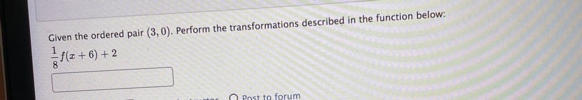 Given the ordered pair (3, 0). Perform the transformations described in the function below:
1
f(x + 6) + 2
Post to forum
