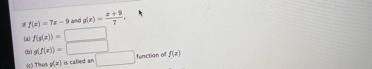 x + 9
If f(x) = 7x – 9 and g(x)
7
(a) ƒ(g(x)) =
%3D
(b) g(f(x)) =
(c) Thus g(x) is called an
function of f(x)
