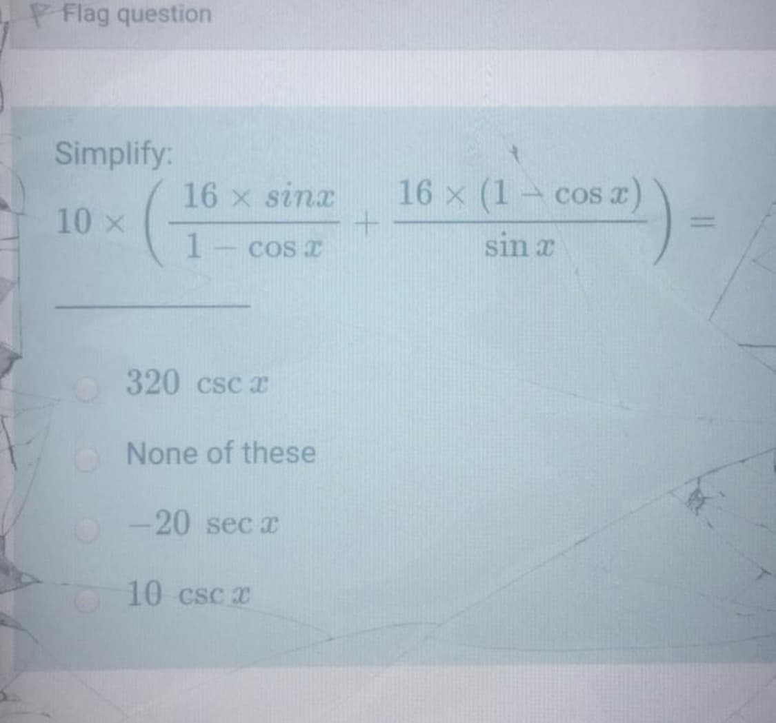 P Flag question
Simplify:
16 x sinx
16 x (1 cos x)
10 x
CoS I
sin x
320 csc x
O None of these
-20 sec x
10 csc x
