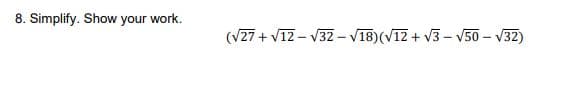 8. Simplify. Show your work.
(V27 + v12 – V32 – V18)(V12 + v3 – V50 – V32)
