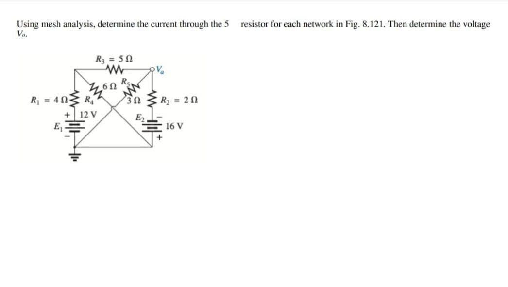 resistor for each network in Fig. 8.121. Then determine the voltage
Using mesh analysis, determine the current through the 5
Va.
R3 = 50
Va
R = 4 0 R
30 R2 = 2n
12 V
16 V
