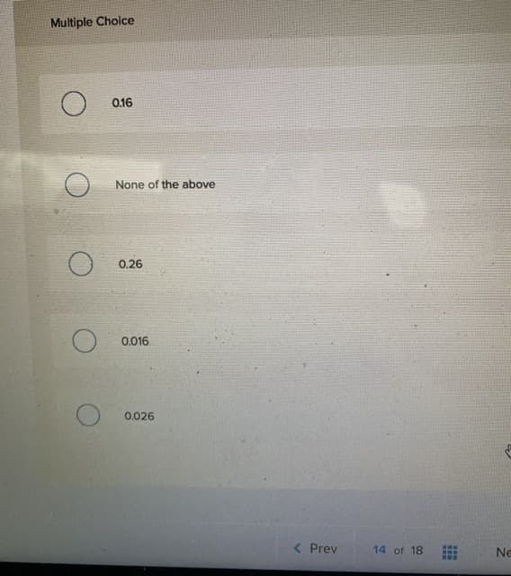 Multiple Choice
0.16
None of the above
0.26
0.016
0.026
( Prev
14 of 18
Ne
