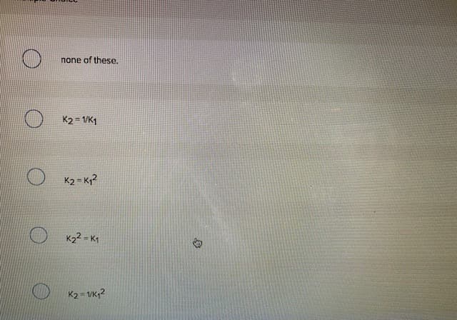 none of these.
K2 = 1/K1
K2 = K2
K22 = K1
K2 = VK;2
