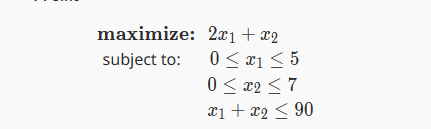 maximize:
2x1 + x2
subject to: 0≤ 1 ≤ 5
0 ≤ x2 ≤7
x1 + x2 ≤ 90