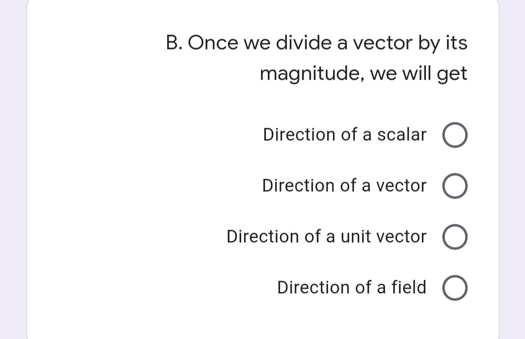 B. Once we divide a vector by its
magnitude, we will get
Direction of a scalar
Direction of a vector
Direction of a unit vector
Direction of a field
