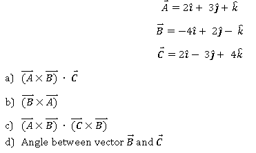 A = 2î + 3j + &
B = -41 + 23 – k
C = 21 – 3j + 4k
a) (AX B) · č
b) (BX A)
c) (AX B) · (CX B)
d) Angle between vector B and C
