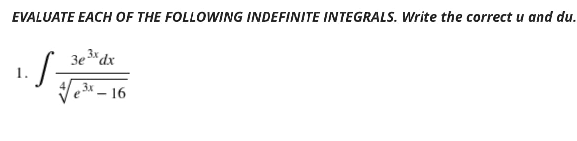 EVALUATE EACH OF THE FOLLOWING INDEFINITE INTEGRALS. Write the correct u and du.
3e3* dx
1.
Ve3x – 16
