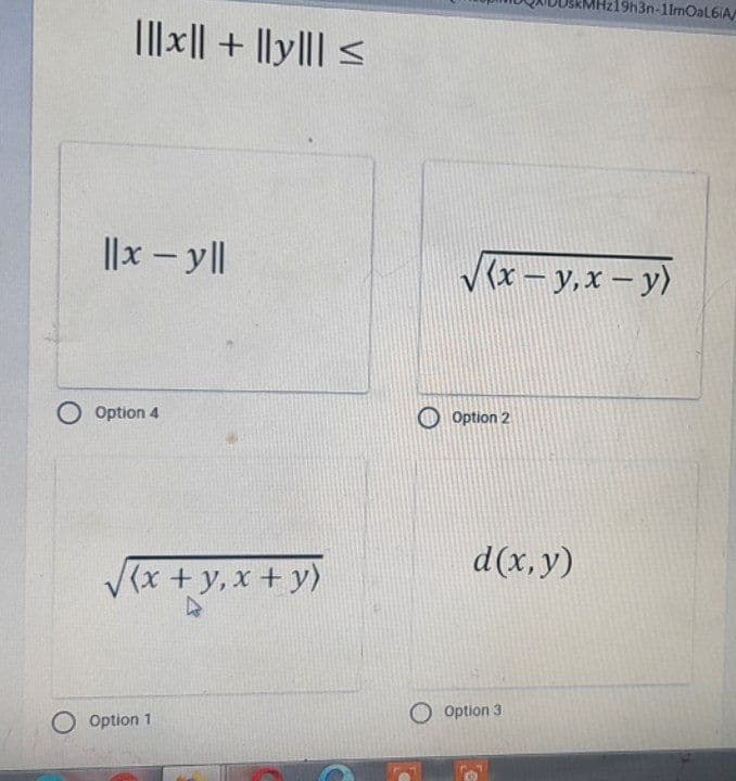 ||||| + ||y||| ≤
||x - yll
O Option 4
(x + y,x+y)
4
Option 1
√(x-y,x - y)
Option 2
d(x, y)
19h3n-11mOaL6iA/
Option 3