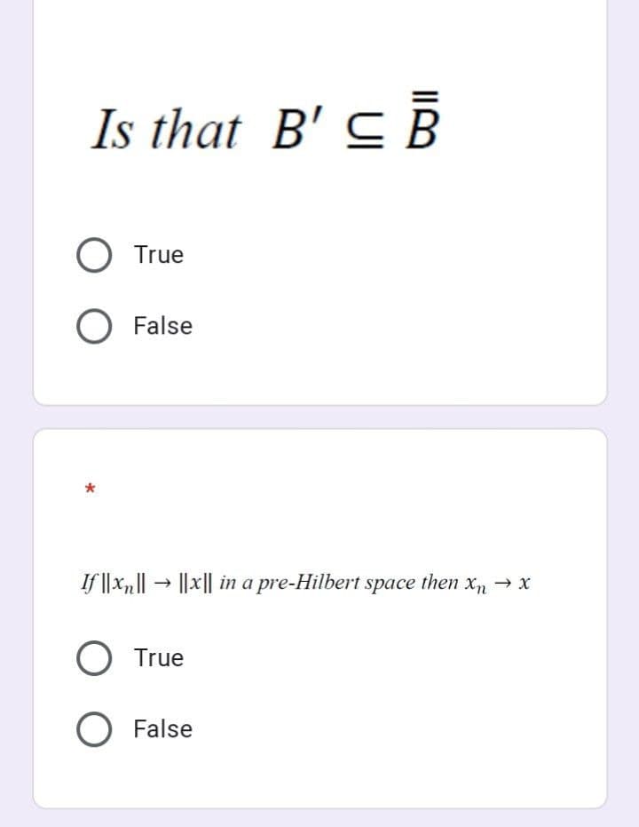 Is that B' ≤ B
O True
O False
If|xn| → |x|| in a pre-Hilbert space then xn
O True
O False