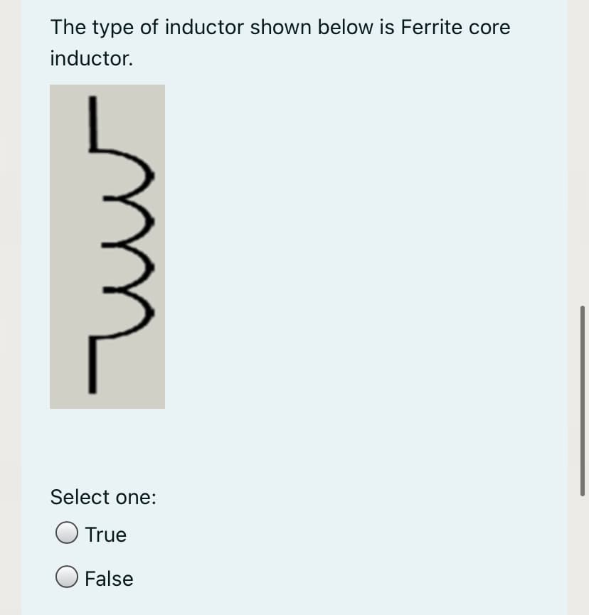 The type of inductor shown below is Ferrite core
inductor.
Select one:
True
O False
