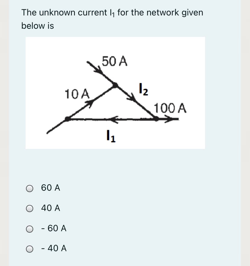 The unknown current l, for the network given
below is
50 A
10 A
100 A
60 A
O 40 A
- 60 A
- 40 A
