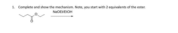 1. Complete and show the mechanism. Note, you start with 2 equivalents of the ester.
NaOEt/EtOH