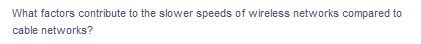 What factors contribute to the slower speeds of wireless networks compared to
cable networks?