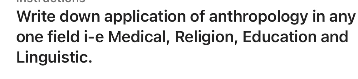 Write down application of anthropology in any
one field i-e Medical, Religion, Education and
Linguistic.
