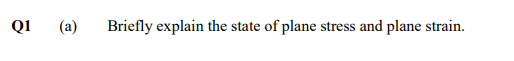 Q1
(a)
Briefly explain the state of plane stress and plane strain.
