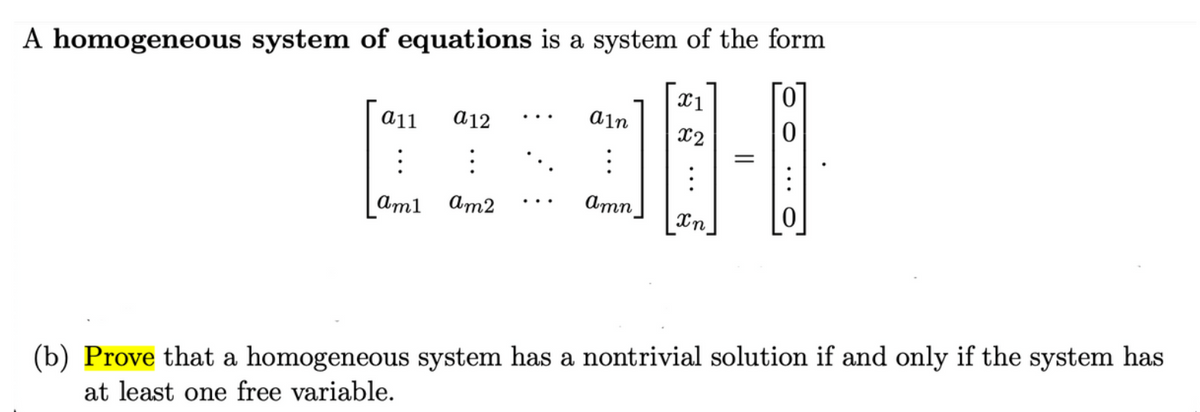 A homogeneous system of equations is a system of the form
X1
a12
ain
x2
ат1
Am2
Amn
Xn
|0
(b) Prove that a homogeneous system has a nontrivial solution if and only if the system has
at least one free variable.
