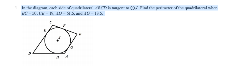 1. In the diagram, each side of quadrilateral ABCD is tangent to OJ. Find the perimeter of the quadrilateral when
BC = 50, CE = 19, AD = 61.5, and AG = 13.5.
F
E
B
G
H A
