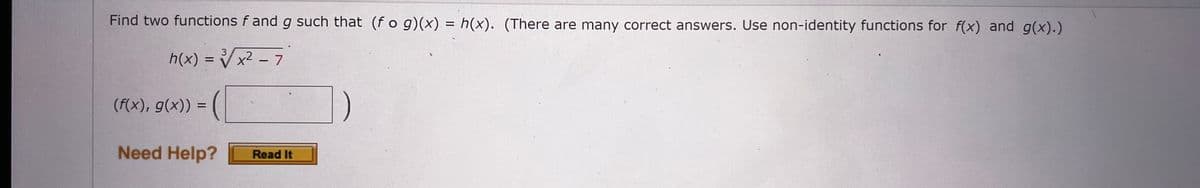 Find two functions f and g such that (fog)(x) = h(x). (There are many correct answers. Use non-identity functions for f(x) and g(x).)
3
h(x) = √√√x² - 7
(f(x), g(x)) =
Need Help?
Read It