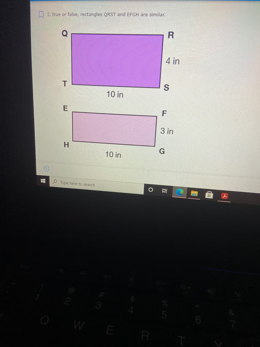 2. True or false, rectangles QRST and EFGH are similar.
R
4 in
S
10 in
3 in
H
10 in
P Type here to search
5
Q
W
E
R
立
