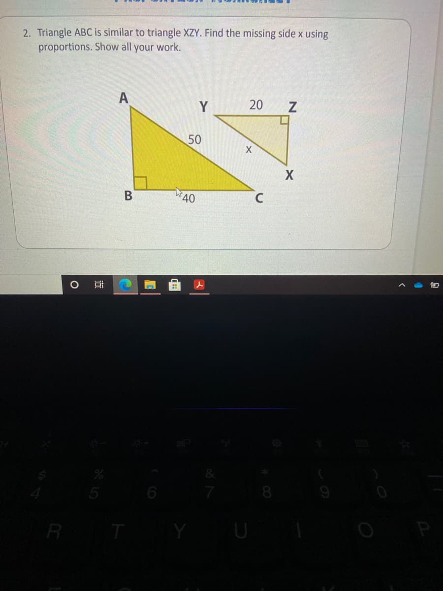 2. Triangle ABC is similar to triangle XZY. Find the missing side x using
proportions. Show all your work.
A
Y
20 Z
50
X.
40
5
8.
R
U
