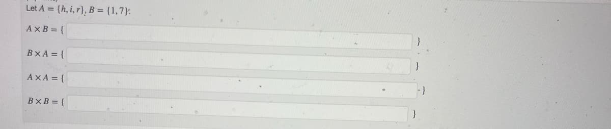 Let A = {h, i, r), B = {1,7).
AxB={
BXA = {
AXA = {
BxB = {