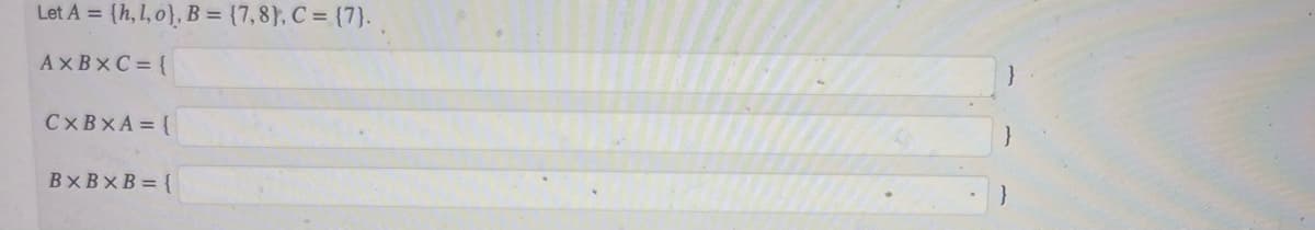 Let A = {h,1,o}, B = {7,8), C = {7}.
AXBXC = {
CXBXA = {
BXBXB={