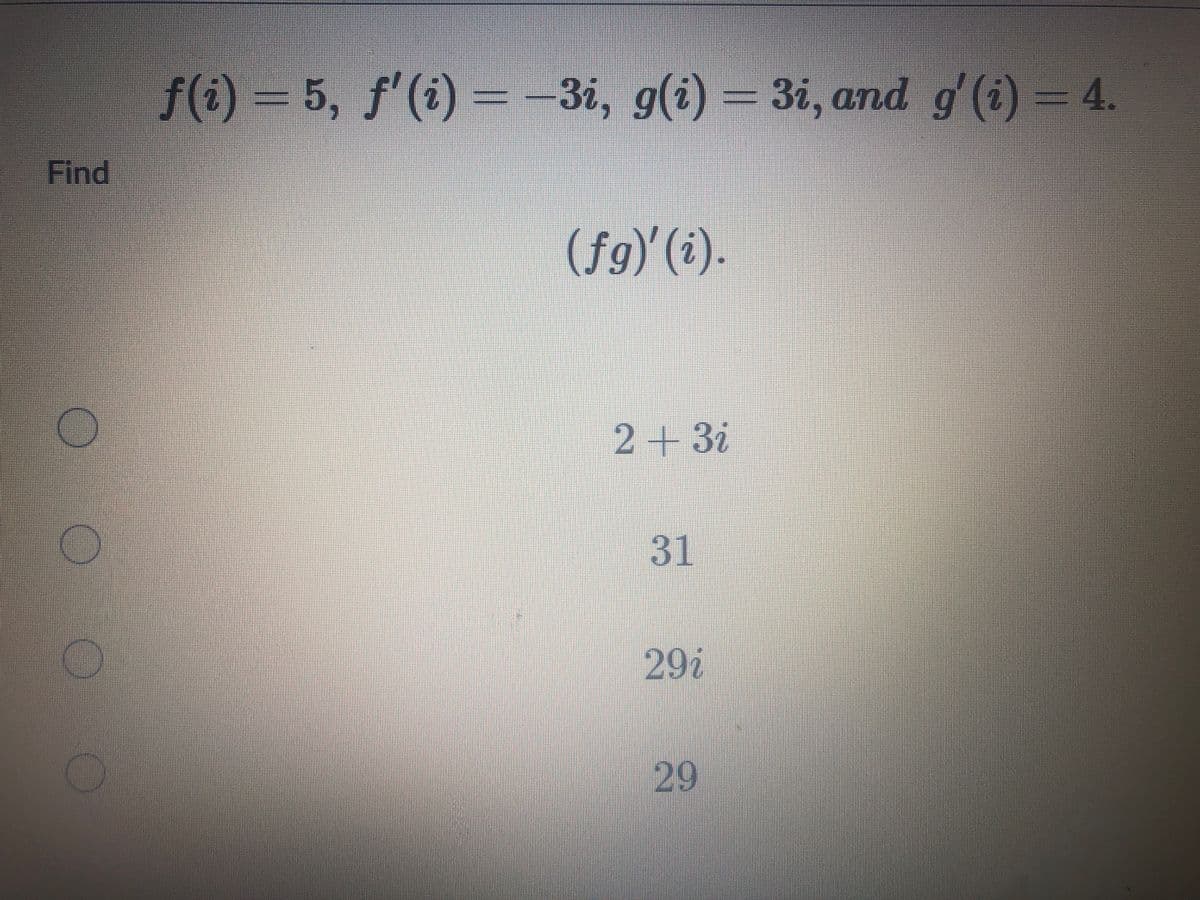 f) = 5, f'(i) = -3i, g(i) – 3i, and g (i) =
3i, g(i) = 3i, and g'(i) - 4.
4.
Find
(fg) (i).
2+3i
31
29i
29
