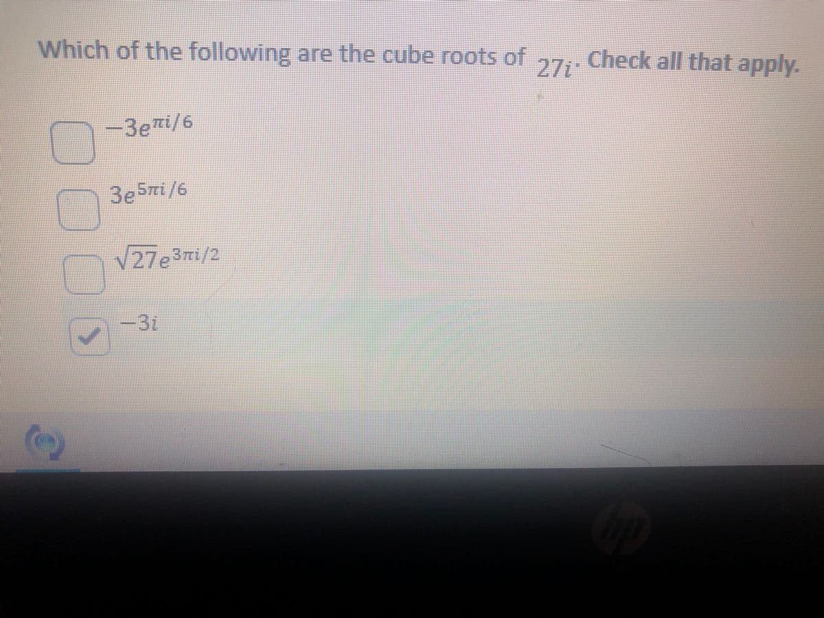 Which of the following are the cube roots of 7,
27i
Check all that apply.
-3emi/6
3eSmi/6
V27e3mi/2
-31
