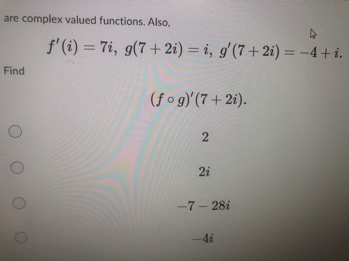 are complex valued functions. Also,
f'(i) = 7i, g(7+ 2i) = i, g'(7+ 2i) =-4+ i.
9(7+2i
Find
(f og)'
(7+2i).
2
20
7– 287
-4i
