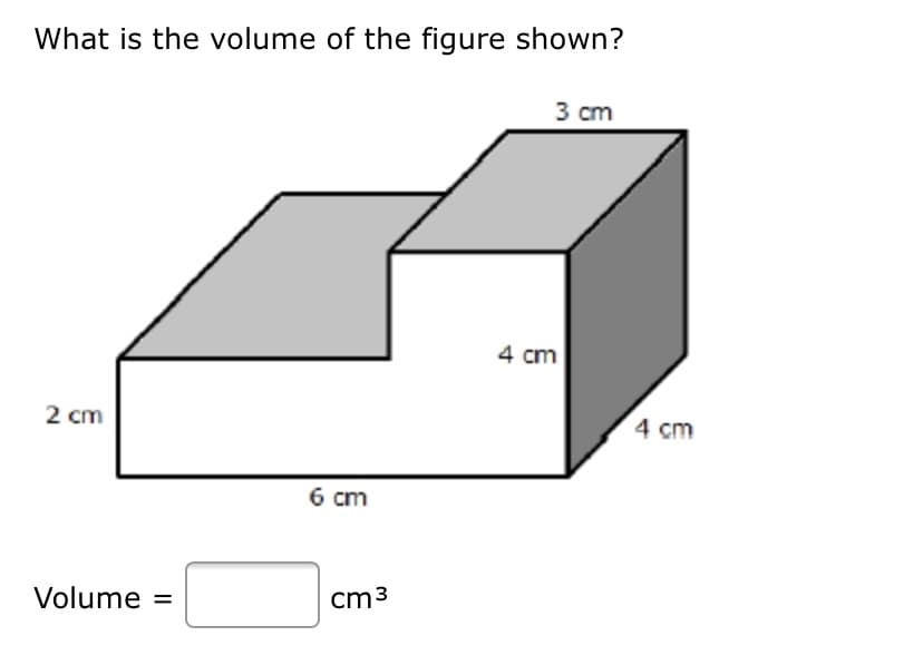 What is the volume of the figure shown?
3 сm
4 cm
2 cm
4 cm
6 cm
Volume =
cm3
%3D
