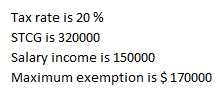 Tax rate is 20 %
STCG is 320000
Salary income is 150000
Maximum exemption is $ 170000
