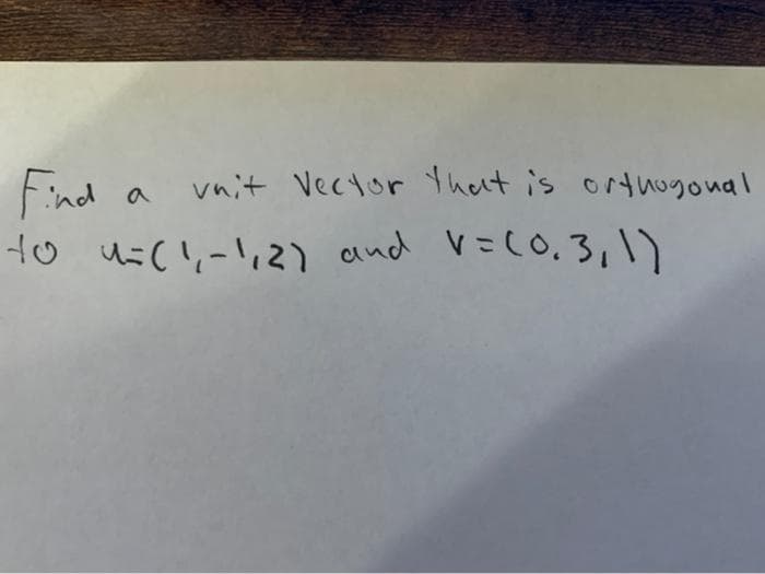 Find o
Ho us(!,-!,2) and V=(O,3,1)
vnit Vector Thet is ortogonal
