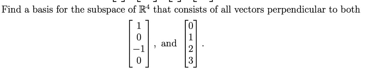 Find a basis for the subspace of R' that consists of all vectors perpendicular to both
and
2
3
