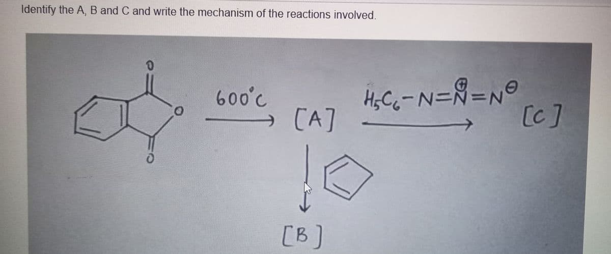 Identify the A, B and C and write the mechanism of the reactions involved.
o
600°C
[A]
[B]
H₂C₁-N=N=N
10
[c]