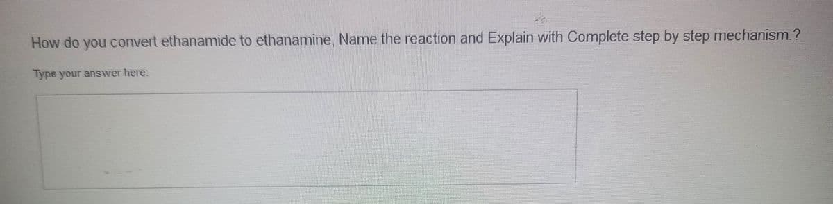 How do you convert ethanamide to ethanamine, Name the reaction and Explain with Complete step by step mechanism.?
Type your answer here: