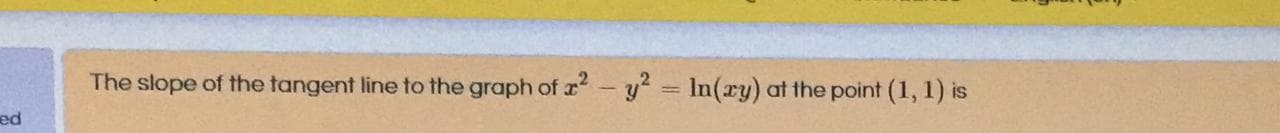 The slope of the tangent line to the graph ofr-y In(ry) at the point (1, 1) is
