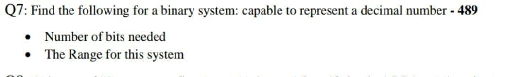 Q7: Find the following for a binary system: capable to represent a decimal number - 489
Number of bits needed
The Range for this system
