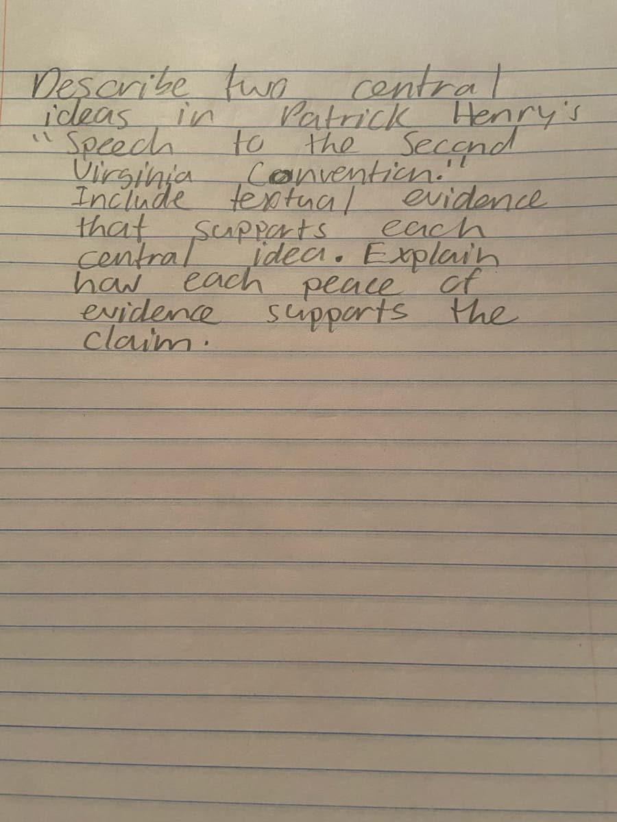 ideas
"
Desonite tun
in
to
rentral
Patrick Henry's
the Secend
Spech
Virsihja
textual
evidence
each
idea. Explain
peace of
the
Include tentnvention.
that
central
haw
ScaPparts
each
evidence
claim.
supports
