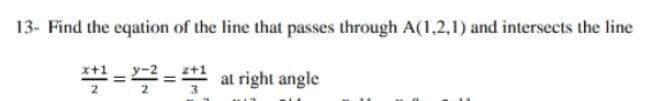 13- Find the eqation of the line that passes through A(1,2,1) and intersects the line
at right angle
2
3
