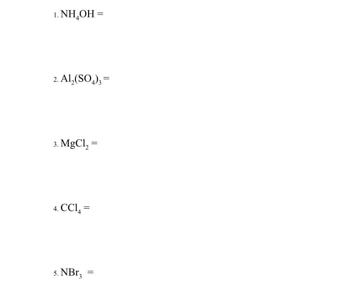 1. NH₂OH =
2. Al₂(SO4)3 =
3.MgCl,=
4. CCL₂=
5. NBr3
=