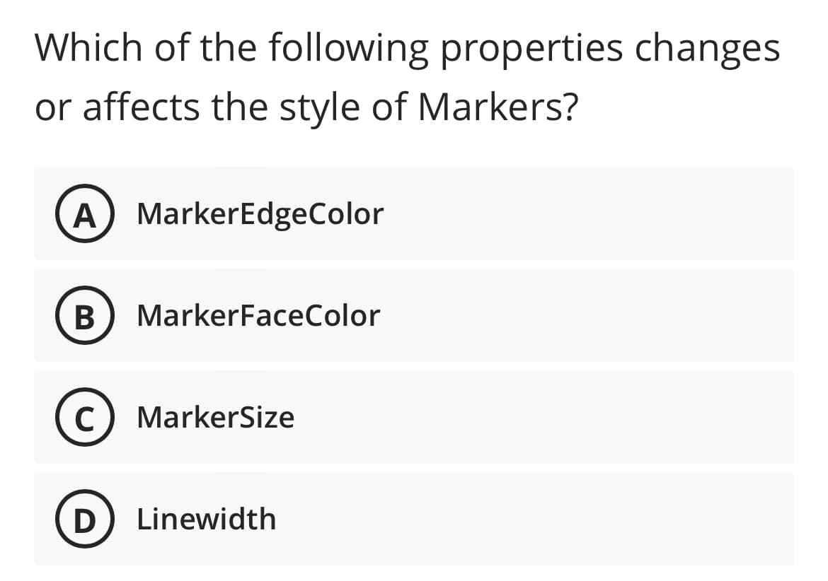 Which of the following properties changes
or affects the style of Markers?
A MarkerEdgeColor
B
MarkerFaceColor
C) MarkerSize
D
Linewidth