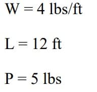 W = 4 lbs/ft
L = 12 ft
P = 5 lbs