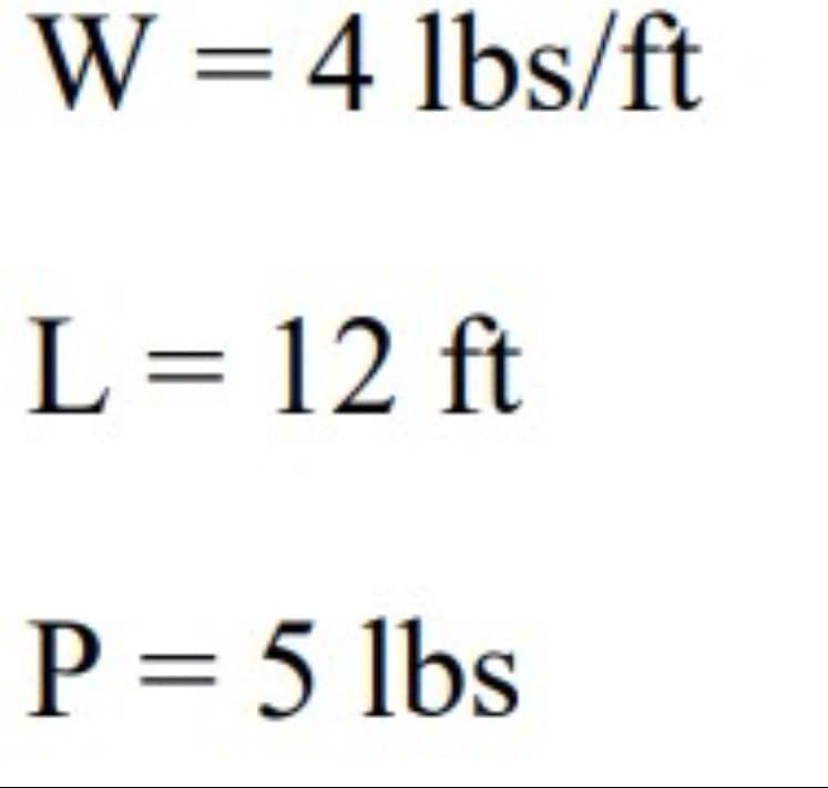 W = 4 lbs/ft
L= 12 ft
P = 5 lbs