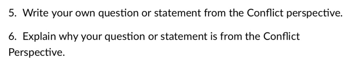 5. Write your own question or statement from the Conflict perspective.
6. Explain why your question or statement is from the Conflict
Perspective.
