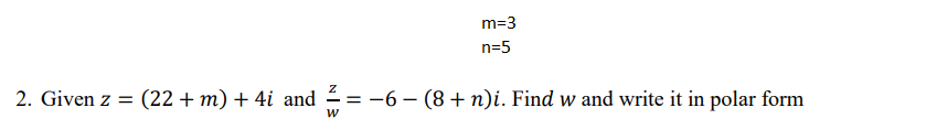 m=3
n=5
2. Given z = (22+m) + 4i and
= -6 – (8+ n)i. Find w and write it in polar form
