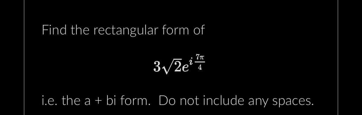 Find the rectangular form of
7π
4
2
3√/2e
i.e. the a + bi form. Do not include any spaces.